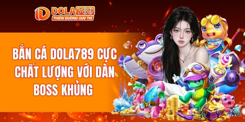 Bắn cá DOLA789 cực chất lượng với dàn boss khủng